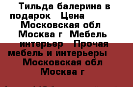 Тильда балерина в подарок › Цена ­ 3 000 - Московская обл., Москва г. Мебель, интерьер » Прочая мебель и интерьеры   . Московская обл.,Москва г.